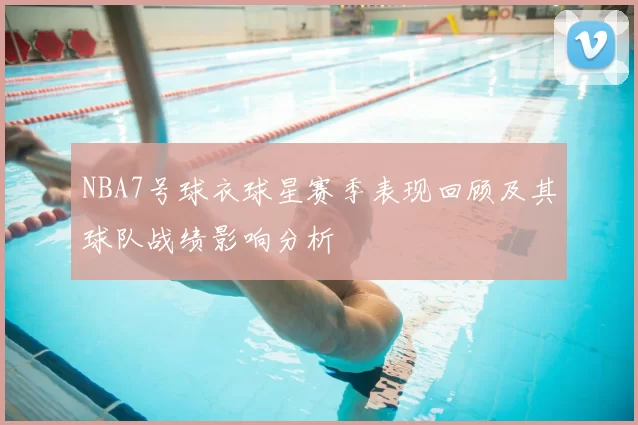 NBA7号球衣球星赛季表现回顾及其球队战绩影响分析