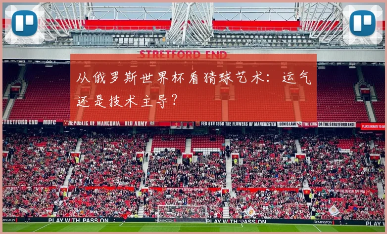 从俄罗斯世界杯看猜球艺术：运气还是技术主导？