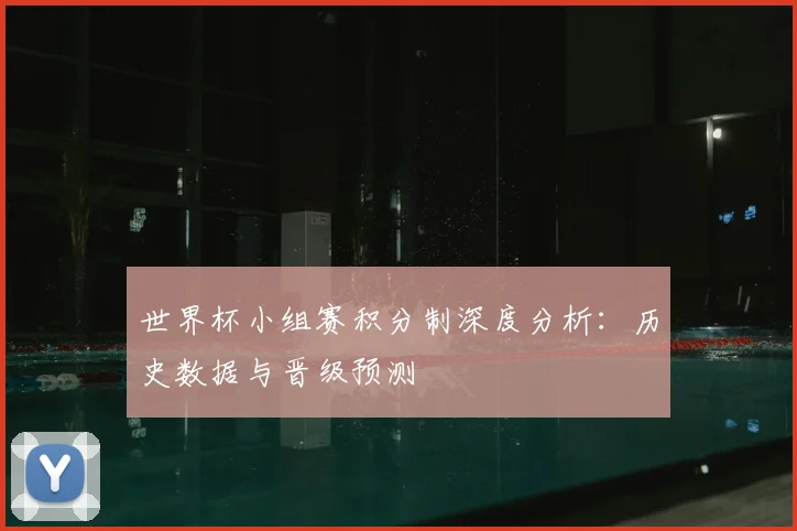 世界杯小组赛积分制深度分析：历史数据与晋级预测