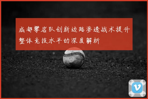 成都攀岩队创新边路渗透战术提升整体竞技水平的深度解析