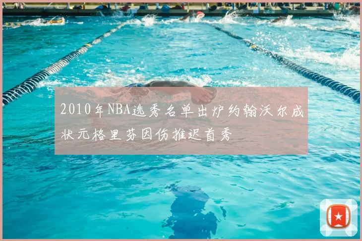 2010年NBA选秀名单出炉约翰沃尔成状元格里芬因伤推迟首秀