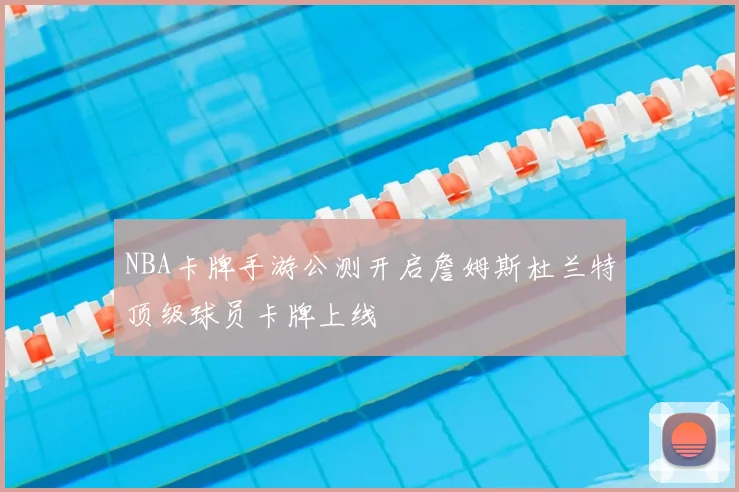 NBA卡牌手游公测开启詹姆斯杜兰特顶级球员卡牌上线