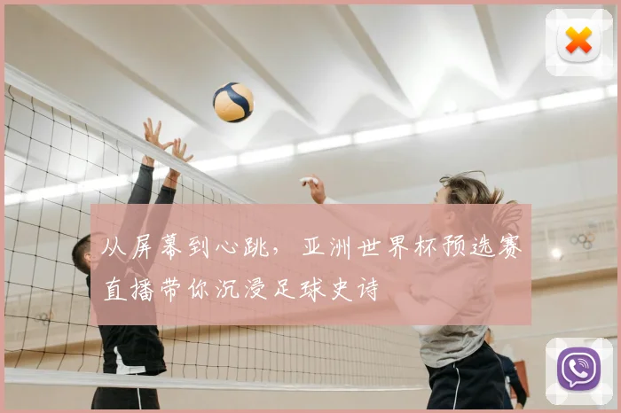 从屏幕到心跳，亚洲世界杯预选赛直播带你沉浸足球史诗