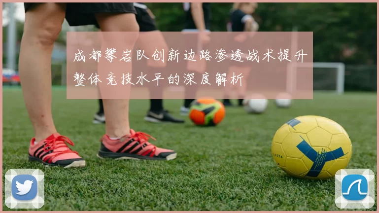 成都攀岩队创新边路渗透战术提升整体竞技水平的深度解析