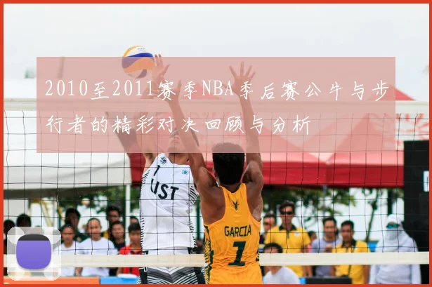 2010至2011赛季NBA季后赛公牛与步行者的精彩对决回顾与分析