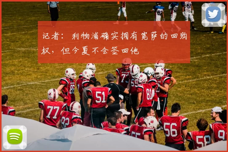 记者：利物浦确实拥有宽萨的回购权，但今夏不会签回他