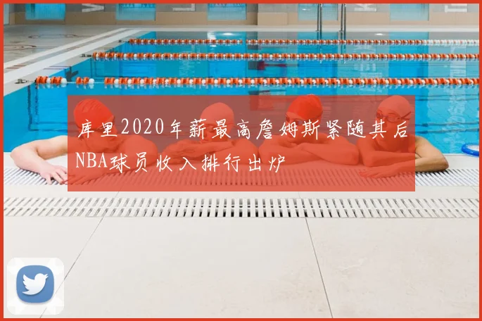 库里2020年薪最高詹姆斯紧随其后NBA球员收入排行出炉