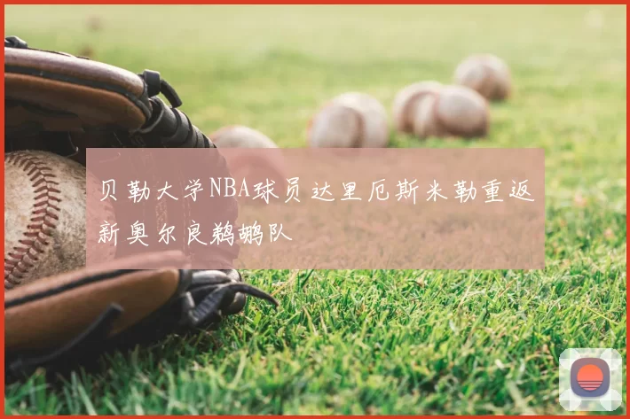贝勒大学NBA球员达里厄斯米勒重返新奥尔良鹈鹕队