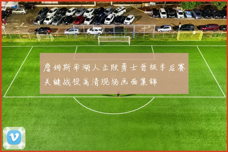 詹姆斯率湖人击败勇士晋级季后赛关键战役高清现场画面集锦