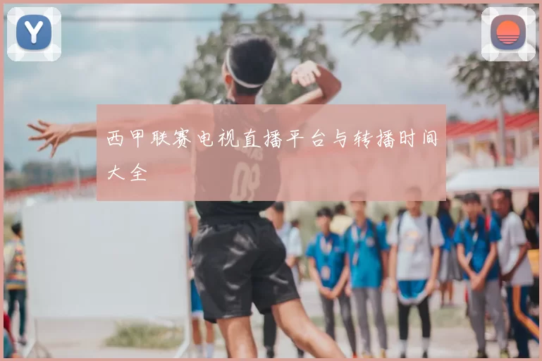 西甲联赛电视直播平台与转播时间大全