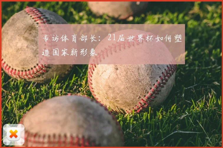 专访体育部长：21届世界杯如何塑造国家新形象