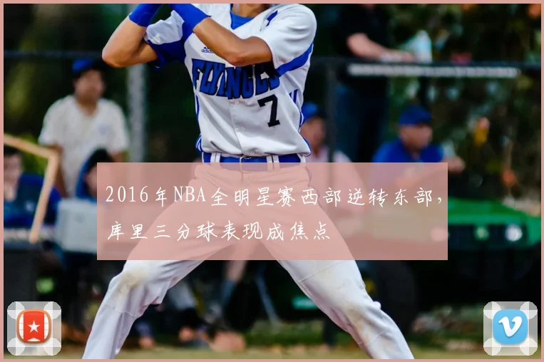 2016年NBA全明星赛西部逆转东部，库里三分球表现成焦点