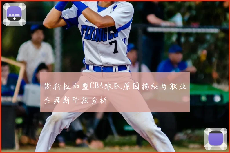 斯科拉加盟CBA球队原因揭秘与职业生涯新阶段分析