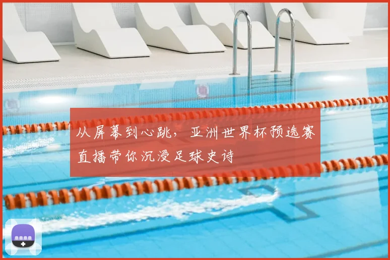 从屏幕到心跳，亚洲世界杯预选赛直播带你沉浸足球史诗