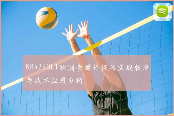 NBA2KOL1欧洲步操作技巧实战教学与战术应用分析
