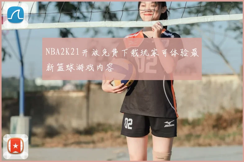 NBA2K21开放免费下载玩家可体验最新篮球游戏内容