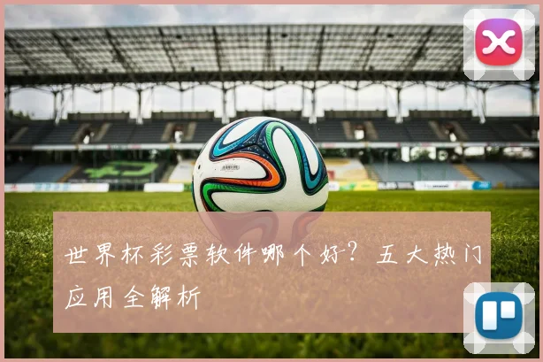 世界杯彩票软件哪个好？五大热门应用全解析