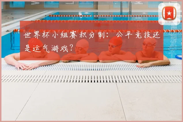 世界杯小组赛积分制：公平竞技还是运气游戏？