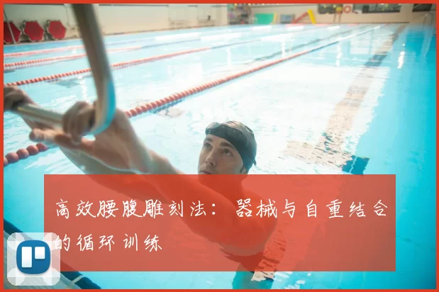 高效腰腹雕刻法：器械与自重结合的循环训练