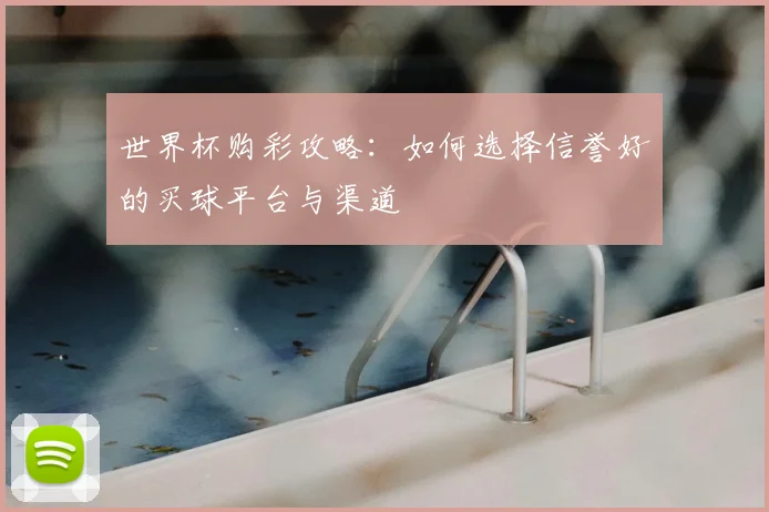 世界杯购彩攻略：如何选择信誉好的买球平台与渠道
