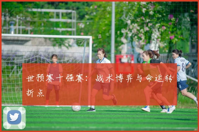 世预赛十强赛：战术博弈与命运转折点