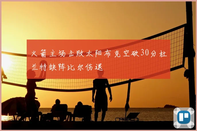 火箭主场击败太阳布克空砍30分杜兰特缺阵比尔伤退