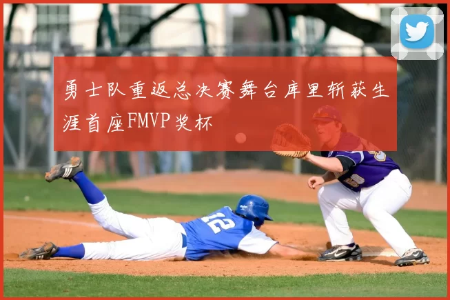 勇士队重返总决赛舞台库里斩获生涯首座FMVP奖杯